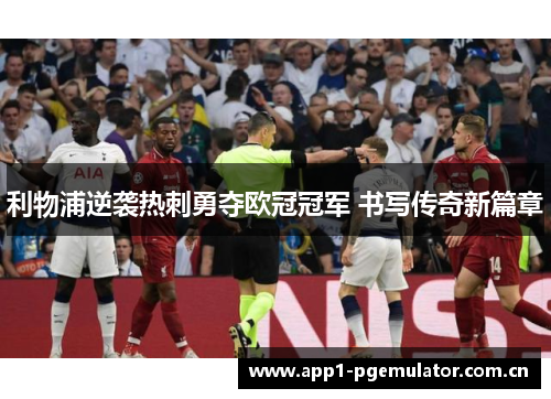 利物浦逆袭热刺勇夺欧冠冠军 书写传奇新篇章 利物浦逆袭热刺勇夺欧冠冠军 书写传奇新篇章