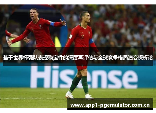基于世界杯强队表现稳定性的深度再评估与全球竞争格局演变探析论 基于世界杯强队表现稳定性的深度再评估与全球竞争格局演变探析论