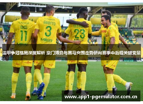 法甲争冠格局深度解析 豪门博弈与黑马突围走势研判赛季中后程关键变量 法甲争冠格局深度解析 豪门博弈与黑马突围走势研判赛季中后程关键变量