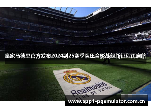 皇家马德里官方发布2024到25赛季队伍合影战舰新征程再启航 皇家马德里官方发布2024到25赛季队伍合影战舰新征程再启航